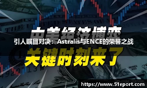 引人瞩目对决：Astralis与ENCE的荣誉之战