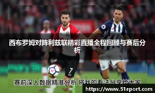 西布罗姆对阵利兹联精彩直播全程回顾与赛后分析