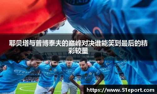 耶贝塔与普博泰夫的巅峰对决谁能笑到最后的精彩较量