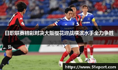 日职联赛精彩对决大阪樱花迎战横滨水手全力争胜