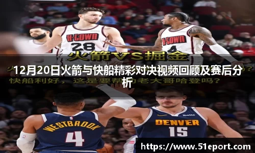 12月20日火箭与快船精彩对决视频回顾及赛后分析