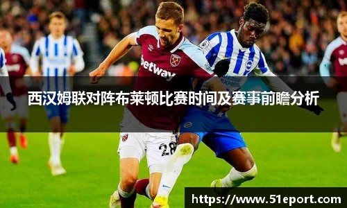 西汉姆联对阵布莱顿比赛时间及赛事前瞻分析