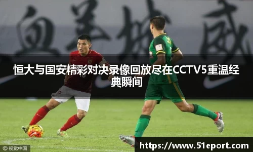 恒大与国安精彩对决录像回放尽在CCTV5重温经典瞬间